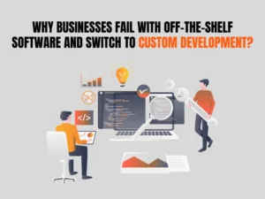 Why Businesses Fail with Off-the-Shelf Software and Switch to Custom Development