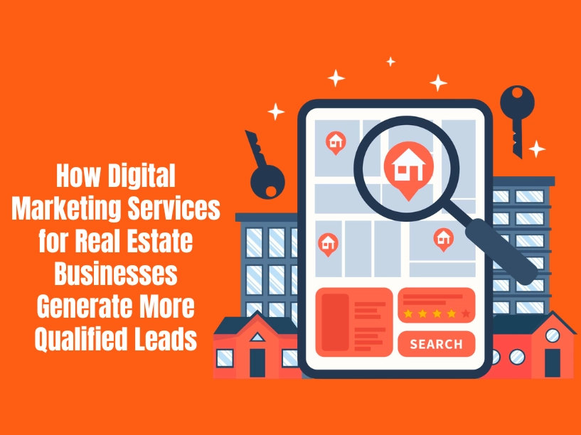 How Digital Marketing Services for Real Estate Businesses Generate More Qualified Leads