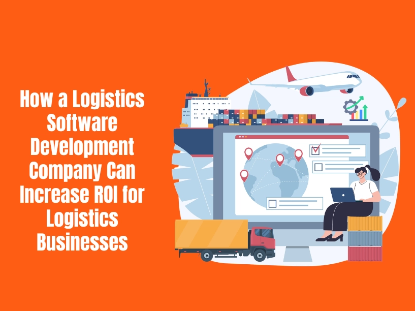 How a Logistics Software Development Company Can Increase ROI for Logistics Businesses